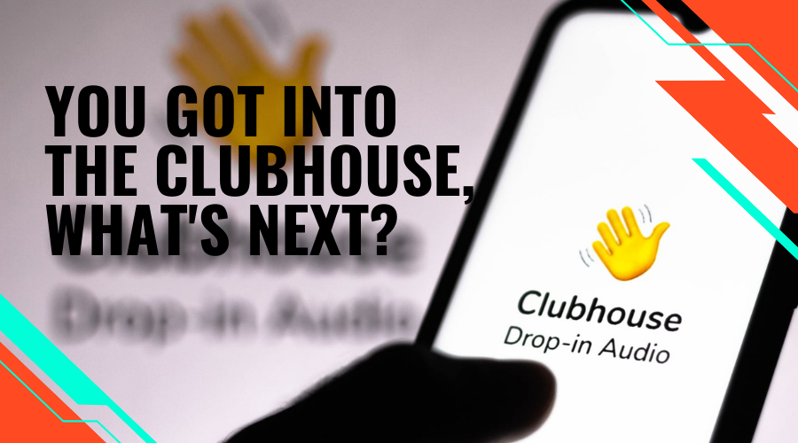 you-got-into-the-clubhouse-whats-next