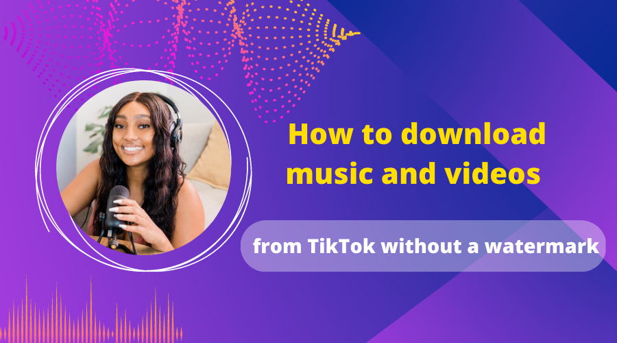 how-to-download-music-and-videos-from-tiktok-without-a-watermark-3-ways